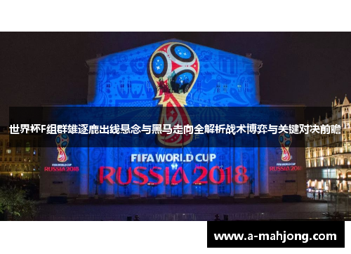 世界杯F组群雄逐鹿出线悬念与黑马走向全解析战术博弈与关键对决前瞻 世界杯F组群雄逐鹿出线悬念与黑马走向全解析战术博弈与关键对决前瞻