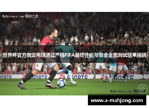 世界杯官方指定用球通过严格FIFA最终性能与安全全面测试结果揭晓 世界杯官方指定用球通过严格FIFA最终性能与安全全面测试结果揭晓