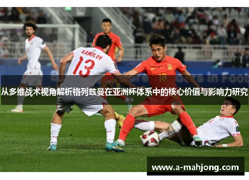 从多维战术视角解析格列兹曼在亚洲杯体系中的核心价值与影响力研究 从多维战术视角解析格列兹曼在亚洲杯体系中的核心价值与影响力研究