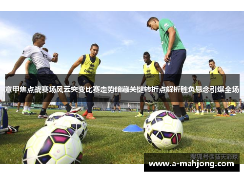 意甲焦点战赛场风云突变比赛走势暗藏关键转折点解析胜负悬念引爆全场 意甲焦点战赛场风云突变比赛走势暗藏关键转折点解析胜负悬念引爆全场