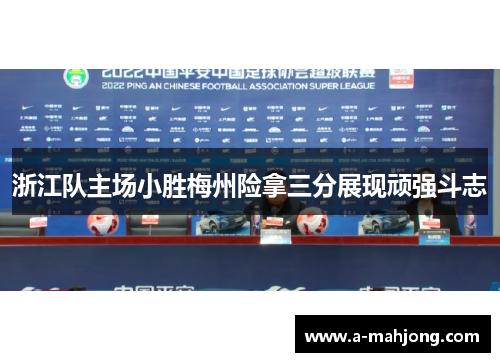 浙江队主场小胜梅州险拿三分展现顽强斗志 浙江队主场小胜梅州险拿三分展现顽强斗志