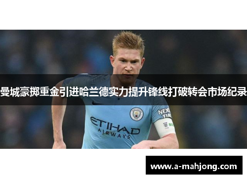 曼城豪掷重金引进哈兰德实力提升锋线打破转会市场纪录 曼城豪掷重金引进哈兰德实力提升锋线打破转会市场纪录