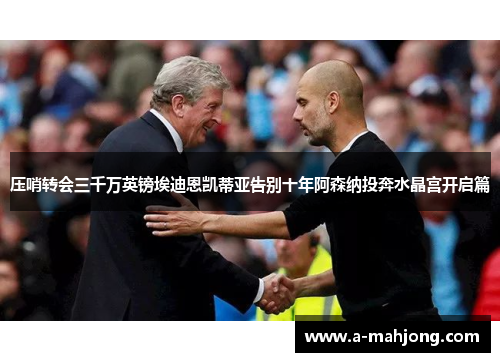 压哨转会三千万英镑埃迪恩凯蒂亚告别十年阿森纳投奔水晶宫开启篇 压哨转会三千万英镑埃迪恩凯蒂亚告别十年阿森纳投奔水晶宫开启篇