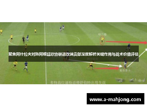 聚焦阿什拉夫对阵阿根廷欧协联进攻端贡献深度解析关键作用与战术价值评估 聚焦阿什拉夫对阵阿根廷欧协联进攻端贡献深度解析关键作用与战术价值评估