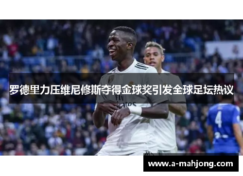 罗德里力压维尼修斯夺得金球奖引发全球足坛热议 罗德里力压维尼修斯夺得金球奖引发全球足坛热议